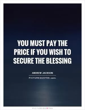 You must pay the price if you wish to secure the blessing Picture Quote #1
