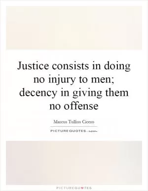Justice consists in doing no injury to men; decency in giving them no offense Picture Quote #1