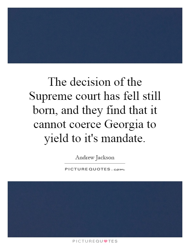 The decision of the Supreme court has fell still born, and they find that it cannot coerce Georgia to yield to it's mandate Picture Quote #1