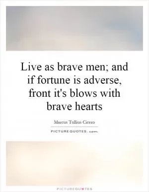 Live as brave men; and if fortune is adverse, front it's blows with brave hearts Picture Quote #1