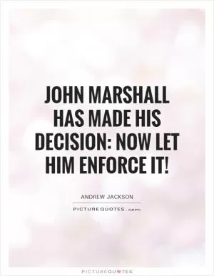 John Marshall has made his decision: now let him enforce it! Picture Quote #1