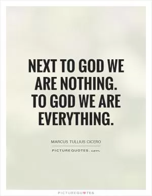 Next to God we are nothing. To God we are Everything Picture Quote #1