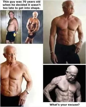 This guy was 70 years old when he decided to get in shape. What's your excuse? Picture Quote #1