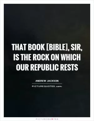 That book [Bible], sir, is the rock on which our republic rests Picture Quote #1