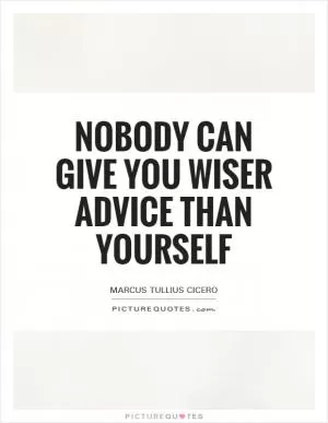 Nobody can give you wiser advice than yourself Picture Quote #1