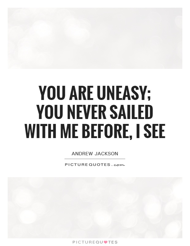 You are uneasy; you never sailed with me before, I see Picture Quote #1