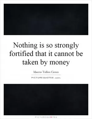 Nothing is so strongly fortified that it cannot be taken by money Picture Quote #1