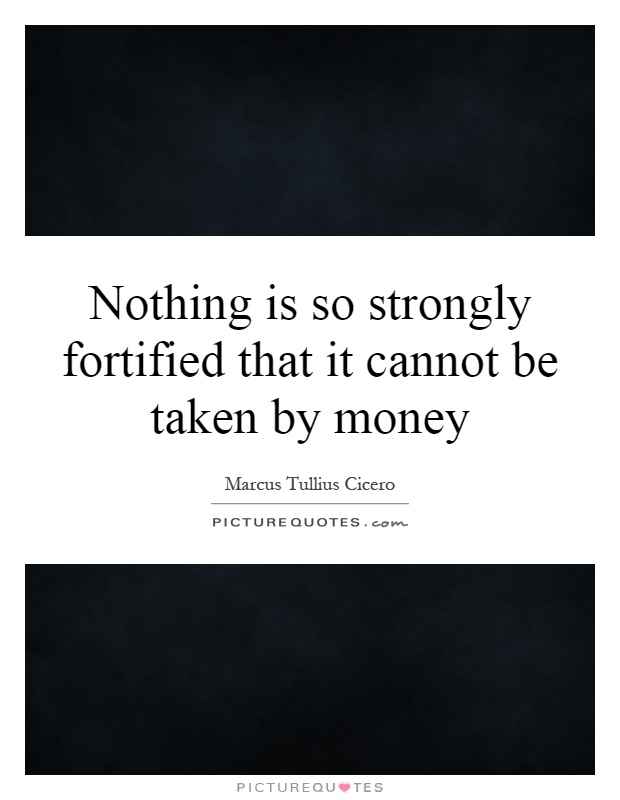 Nothing is so strongly fortified that it cannot be taken by money Picture Quote #1