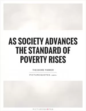 As society advances the standard of poverty rises Picture Quote #1