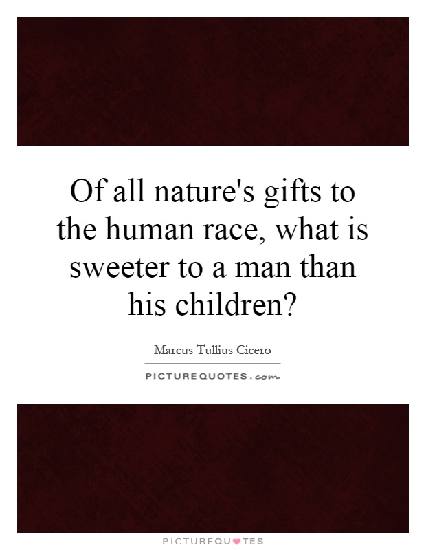 Of all nature's gifts to the human race, what is sweeter to a man than his children? Picture Quote #1