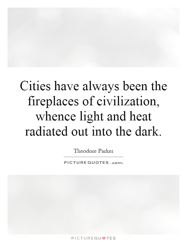 Cities have always been the fireplaces of civilization, whence light and heat radiated out into the dark Picture Quote #1
