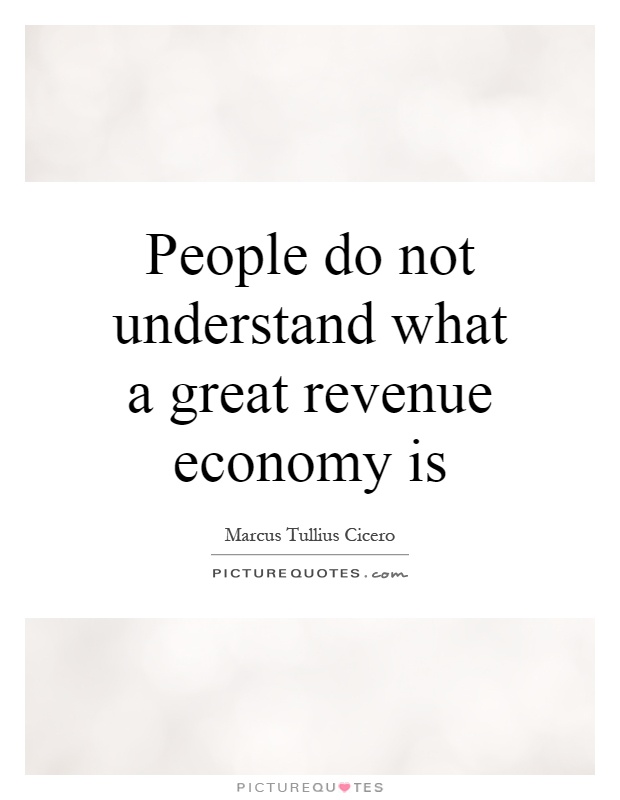 People do not understand what a great revenue economy is Picture Quote #1