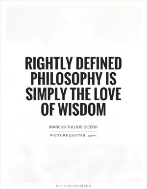Rightly defined philosophy is simply the love of wisdom Picture Quote #1