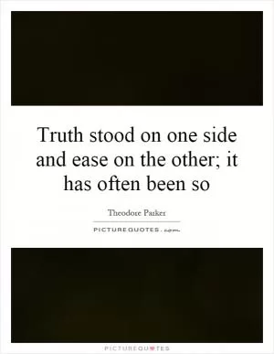 Truth stood on one side and ease on the other; it has often been so Picture Quote #1