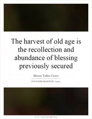The harvest of old age is the recollection and abundance of blessing previously secured Picture Quote #1