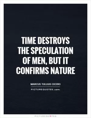 Time destroys the speculation of men, but it confirms nature Picture Quote #1
