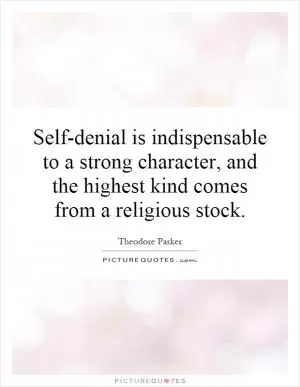 Self-denial is indispensable to a strong character, and the highest kind comes from a religious stock Picture Quote #1