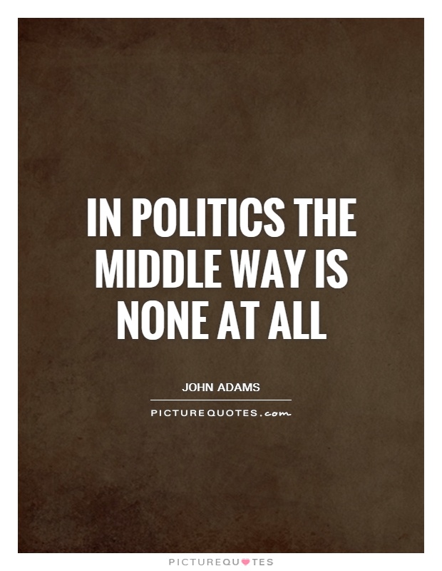In politics the middle way is none at all Picture Quote #1