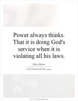 Power always thinks. That it is doing God's service when it is violating all his laws Picture Quote #1