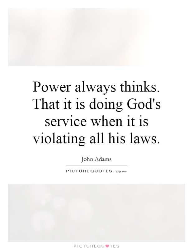 Power always thinks. That it is doing God's service when it is violating all his laws Picture Quote #1
