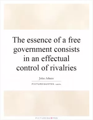 The essence of a free government consists in an effectual control of rivalries Picture Quote #1