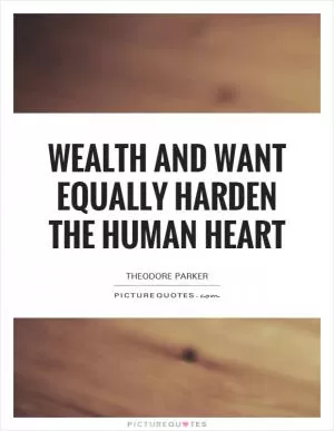 Wealth and want equally harden the human heart Picture Quote #1