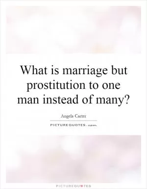 What is marriage but prostitution to one man instead of many? Picture Quote #1