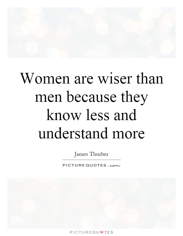 Women are wiser than men because they know less and understand more Picture Quote #1