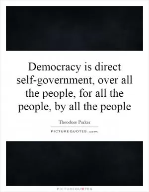 Democracy is direct self-government, over all the people, for all the people, by all the people Picture Quote #1