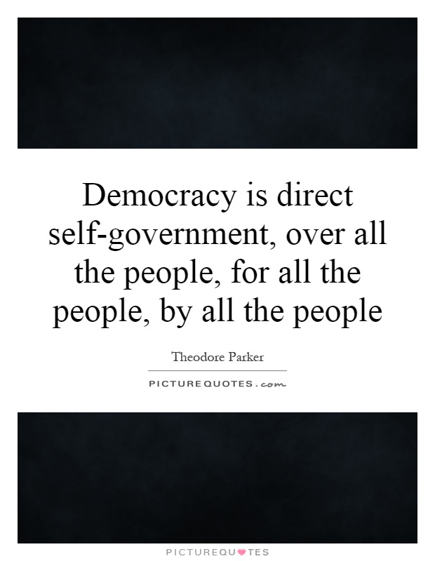 Democracy is direct self-government, over all the people, for all the people, by all the people Picture Quote #1