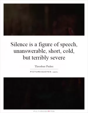 Silence is a figure of speech, unanswerable, short, cold, but terribly severe Picture Quote #1