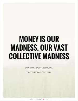 Money is our madness, our vast collective madness Picture Quote #1