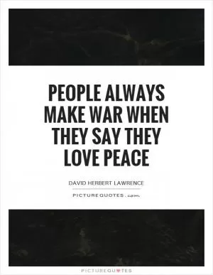 People always make war when they say they love peace Picture Quote #1