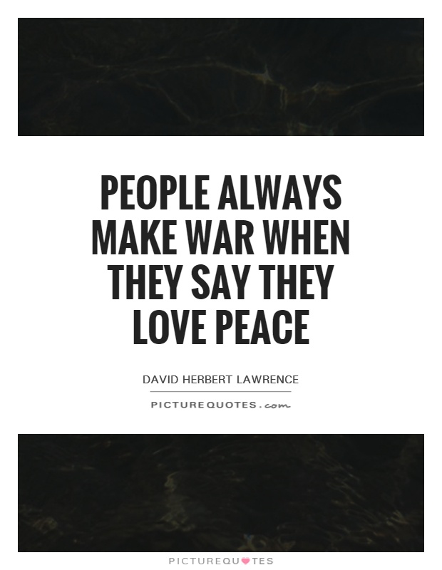 People always make war when they say they love peace Picture Quote #1