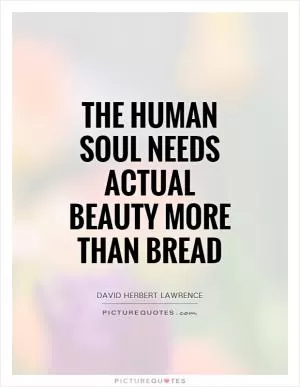 The human soul needs actual beauty more than bread Picture Quote #1