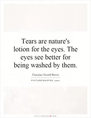Tears are nature's lotion for the eyes. The eyes see better for being washed by them Picture Quote #1