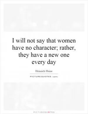 I will not say that women have no character; rather, they have a new one every day Picture Quote #1