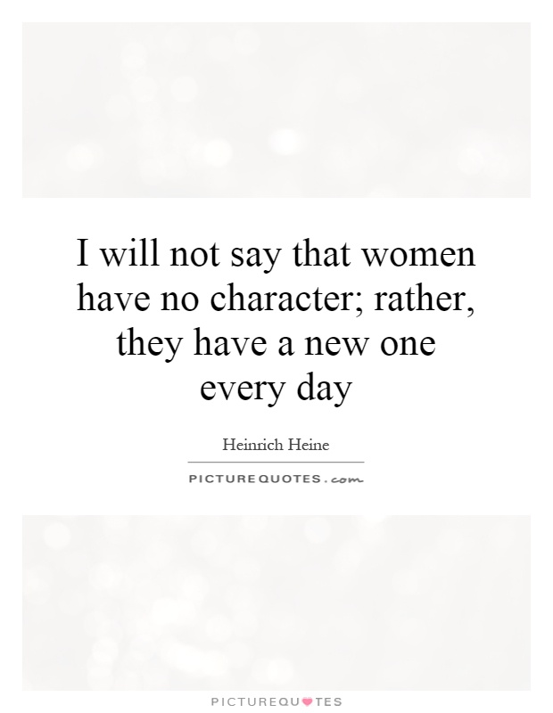 I will not say that women have no character; rather, they have a new one every day Picture Quote #1