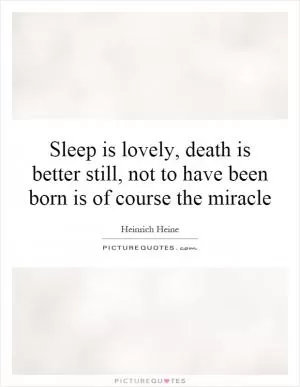 Sleep is lovely, death is better still, not to have been born is of course the miracle Picture Quote #1