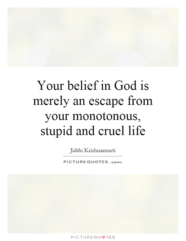 Your belief in God is merely an escape from your monotonous, stupid and cruel life Picture Quote #1