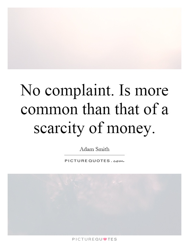 No complaint. Is more common than that of a scarcity of money Picture Quote #1