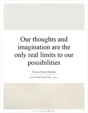 Our thoughts and imagination are the only real limits to our possibilities Picture Quote #1