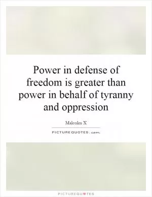 Power in defense of freedom is greater than power in behalf of tyranny and oppression Picture Quote #1