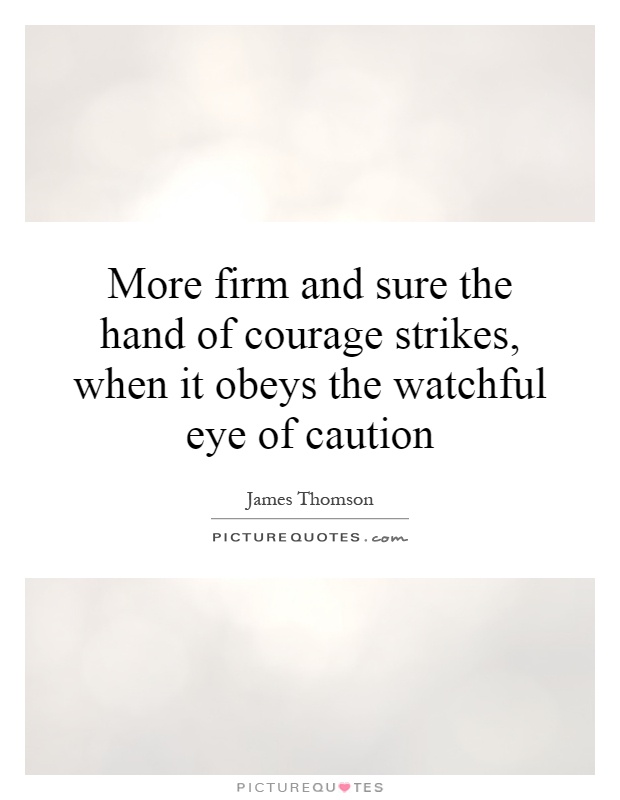 More firm and sure the hand of courage strikes, when it obeys the watchful eye of caution Picture Quote #1