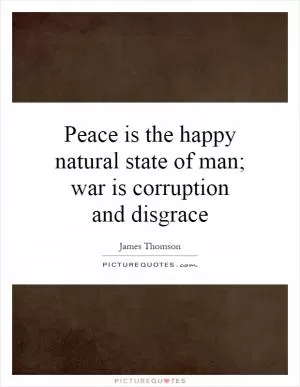 Peace is the happy natural state of man; war is corruption and disgrace Picture Quote #1