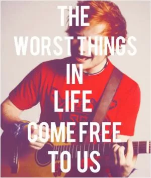The worst things in life come free to us Picture Quote #1