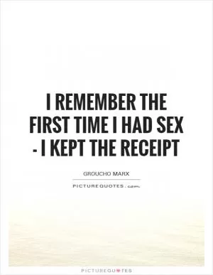 I remember the first time I had sex - I kept the receipt Picture Quote #1