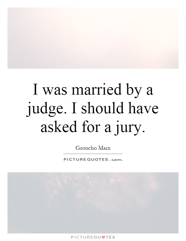 I was married by a judge. I should have asked for a jury Picture Quote #1