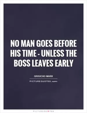 No man goes before his time - unless the boss leaves early Picture Quote #1