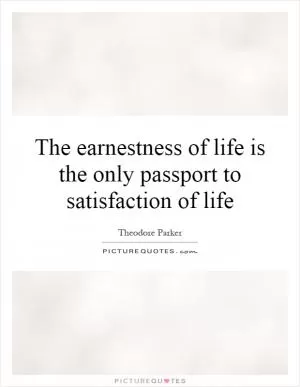 The earnestness of life is the only passport to satisfaction of life Picture Quote #1